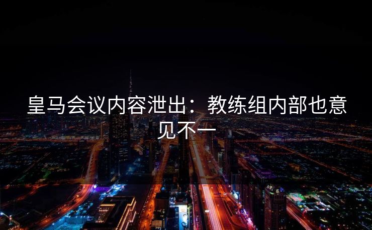 皇马会议内容泄出：教练组内部也意见不一