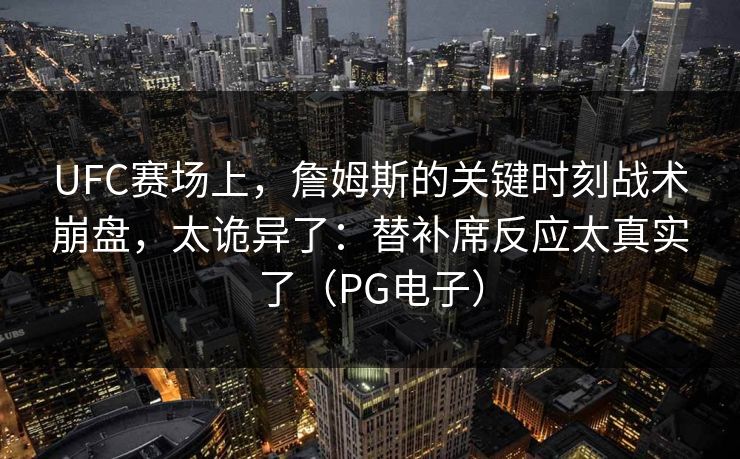 UFC赛场上，詹姆斯的关键时刻战术崩盘，太诡异了：替补席反应太真实了（PG电子）
