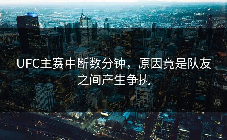 UFC主赛中断数分钟，原因竟是队友之间产生争执