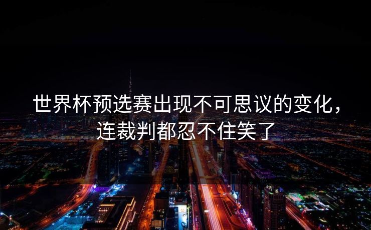 世界杯预选赛出现不可思议的变化，连裁判都忍不住笑了