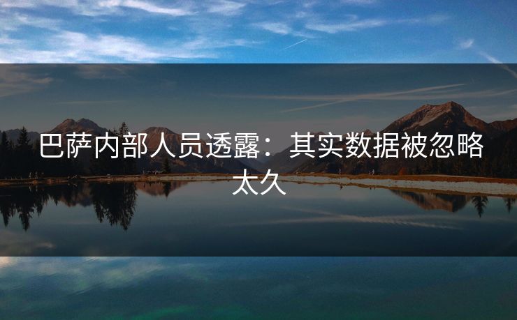 巴萨内部人员透露：其实数据被忽略太久