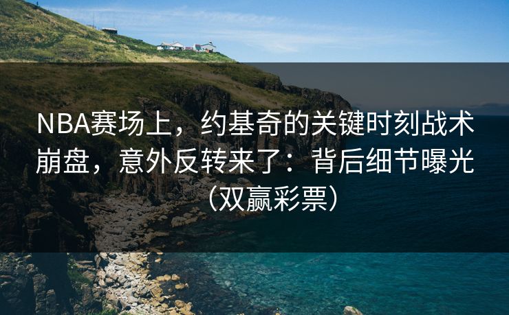 NBA赛场上，约基奇的关键时刻战术崩盘，意外反转来了：背后细节曝光（双赢彩票）