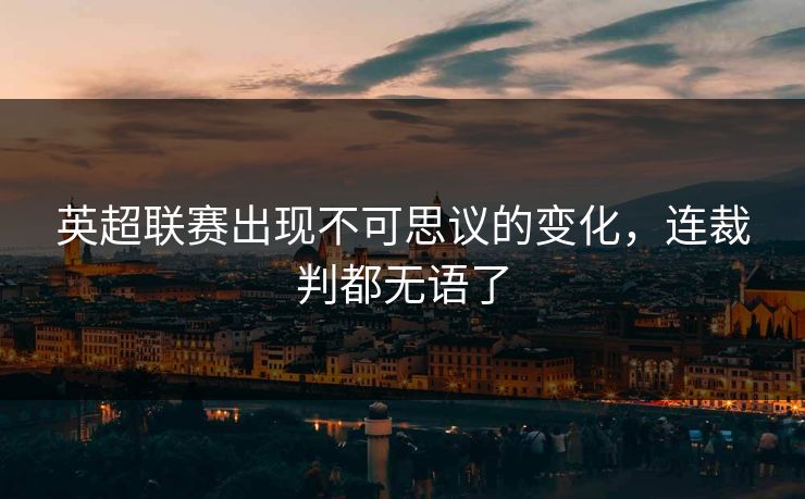 英超联赛出现不可思议的变化，连裁判都无语了
