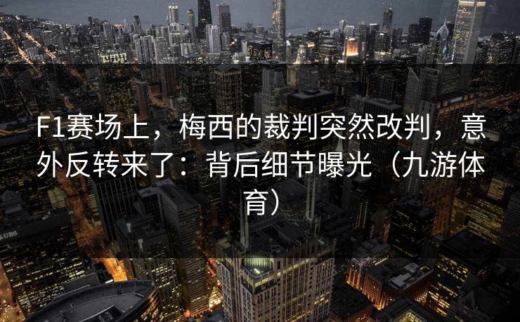 F1赛场上，梅西的裁判突然改判，意外反转来了：背后细节曝光（九游体育）