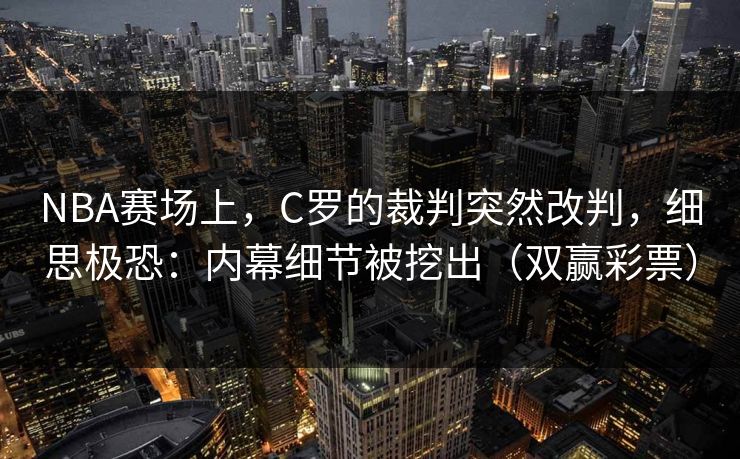NBA赛场上,C罗的裁判突然改判,细思极恐:内幕细节被挖出(双赢彩票) NBA赛场上,C罗的裁判突然改判,细思极恐:内幕细节被挖出(双赢彩票)