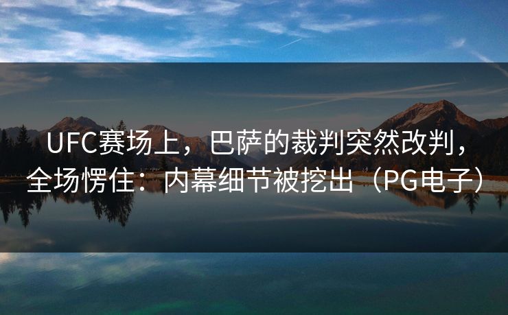 UFC赛场上，巴萨的裁判突然改判，全场愣住：内幕细节被挖出（PG电子）