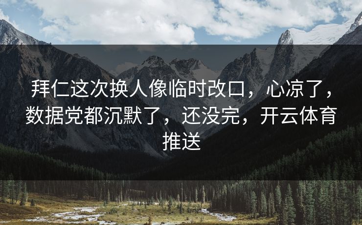 拜仁这次换人像临时改口，心凉了，数据党都沉默了，还没完，开云体育推送